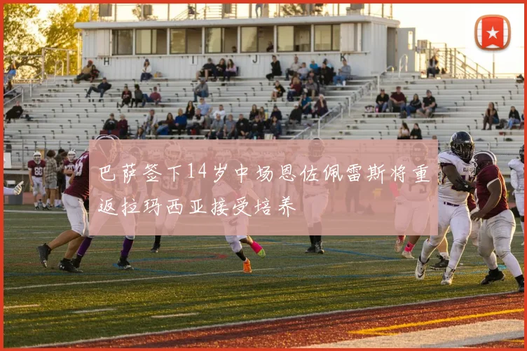 巴萨签下14岁中场恩佐佩雷斯将重返拉玛西亚接受培养