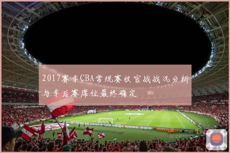 2017赛季CBA常规赛收官战战况分析与季后赛席位最终确定