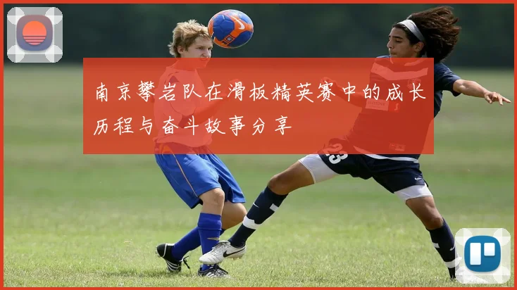 南京攀岩队在滑板精英赛中的成长历程与奋斗故事分享
