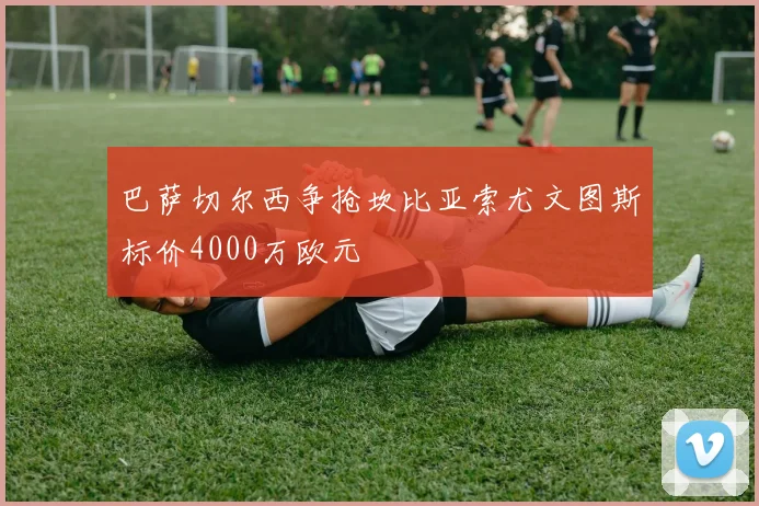 巴萨切尔西争抢坎比亚索尤文图斯标价4000万欧元