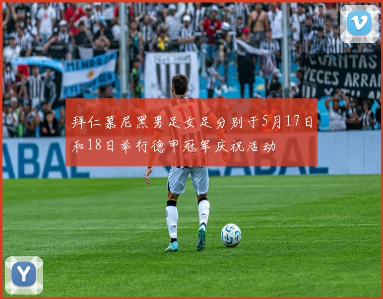 拜仁慕尼黑男足女足分别于5月17日和18日举行德甲冠军庆祝活动