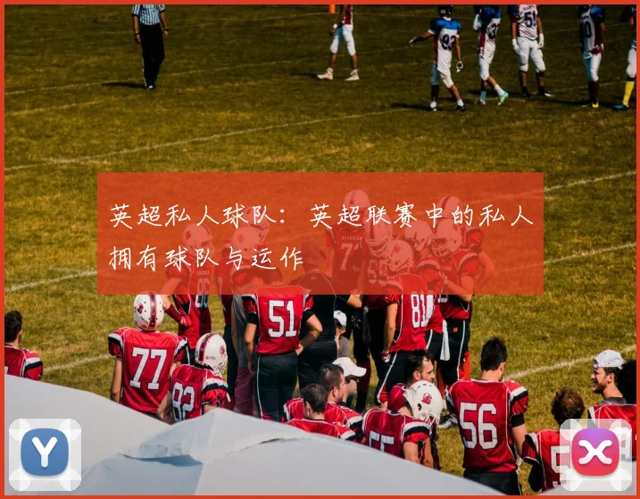 英超私人球队：英超联赛中的私人拥有球队与运作