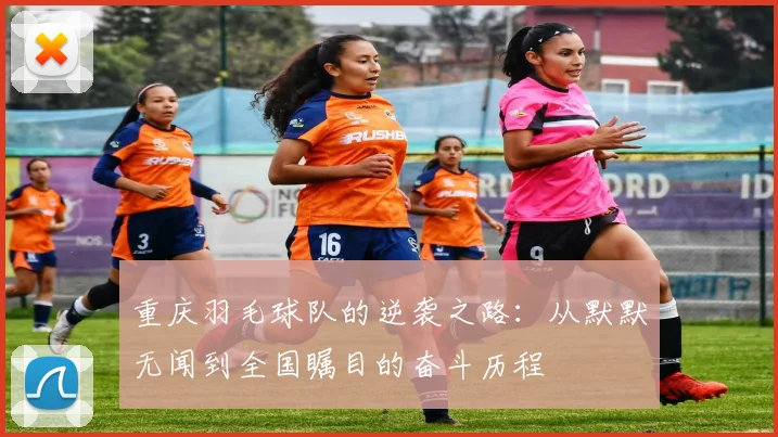 重庆羽毛球队的逆袭之路：从默默无闻到全国瞩目的奋斗历程