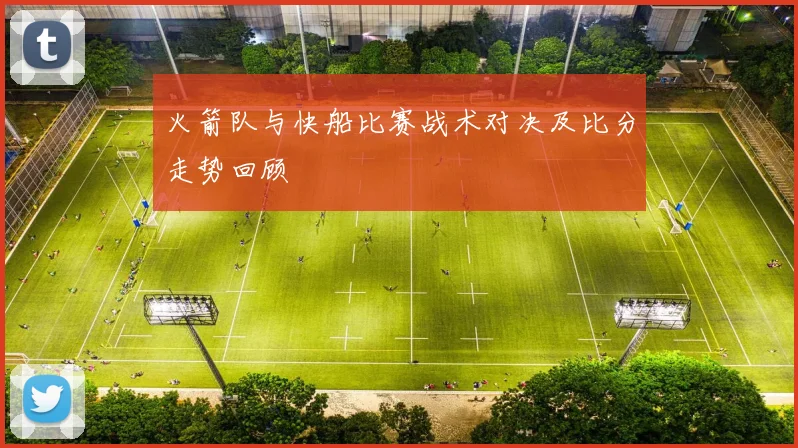 火箭队与快船比赛战术对决及比分走势回顾